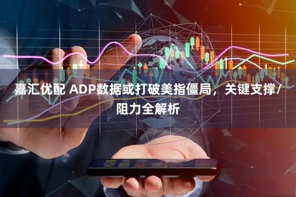 嘉汇优配 ADP数据或打破美指僵局，关键支撑/阻力全解析