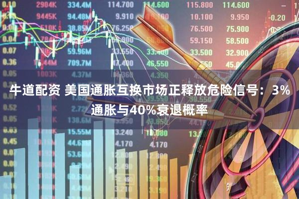 牛道配资 美国通胀互换市场正释放危险信号：3%通胀与40%衰退概率