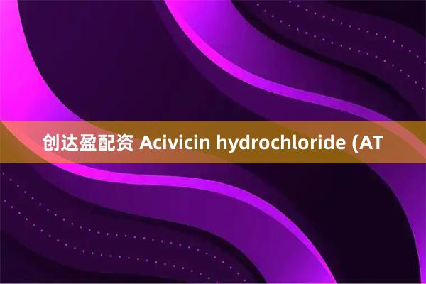 创达盈配资 Acivicin hydrochloride (AT
