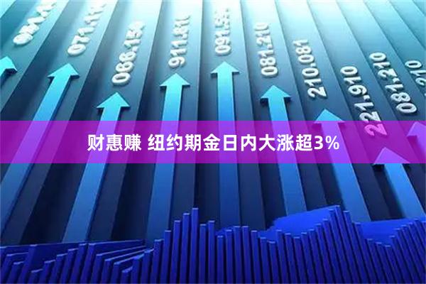财惠赚 纽约期金日内大涨超3%