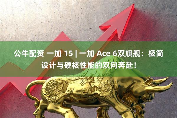公牛配资 一加 15 | 一加 Ace 6双旗舰：极简设计与硬核性能的双向奔赴！