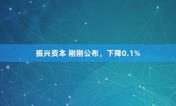 振兴资本 刚刚公布，下降0.1%